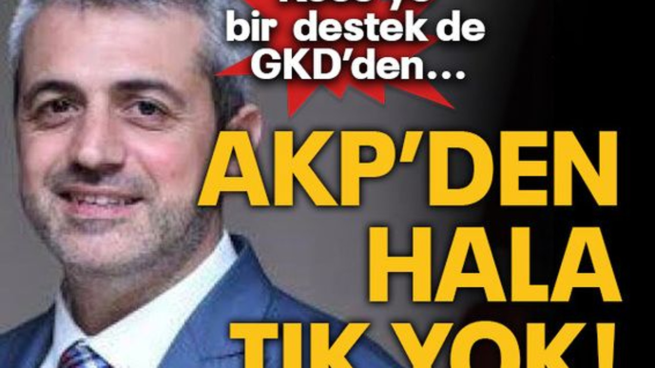 Köse’ye bir destek de GKD’den... AKP’DEN HALA TIK YOK!
